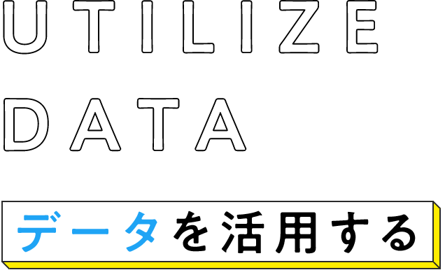 UTILIZE DATA / データを活用する