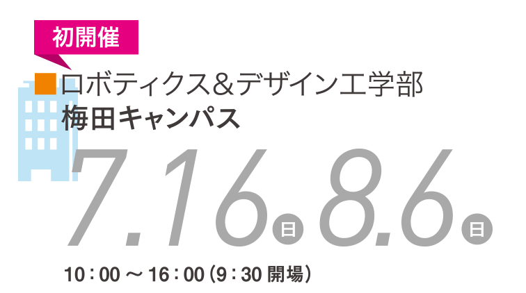 初開催!ロボティクス&デザイン工学部/梅田キャンパス/7.16(日)8.6(日)10:00~16:00(9:30開場)