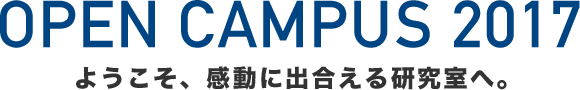 OPEN CAMPUS 2017 ようこそ、感動に出合える研究室へ。