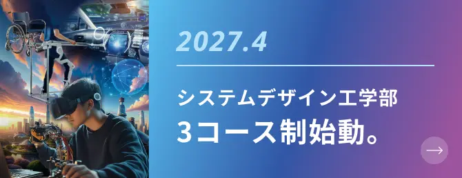 2027.4 システムデザイン工学部 3コース制始動。