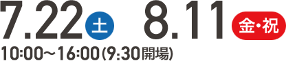 7/22(土) 8/11(金・祝) 10:00～16:00(9:30開場)