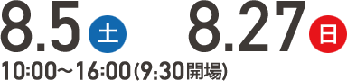 8/5(土) 8/27(日) 10:00～16:00(9:30開場)