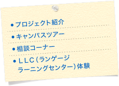 プロジェクト紹介 キャンパスツアー 相談コーナー LCC（ランゲージラーニングセンター）体験