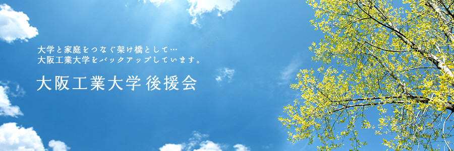 大学と家庭をつなぐ架け橋として…大阪工業大学をバックアップしています。／大阪工業大学後援会
