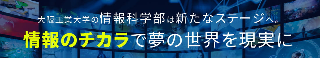 大阪工業大学の情報科学部は新たなステージへ。情報のチカラで夢の世界を現実に