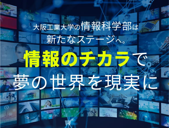 大阪工業大学の情報科学部は新たなステージへ。情報のチカラで夢の世界を現実に