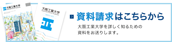 資料請求はこちらから 大阪工業大学を詳しく知るための資料をお送りします。