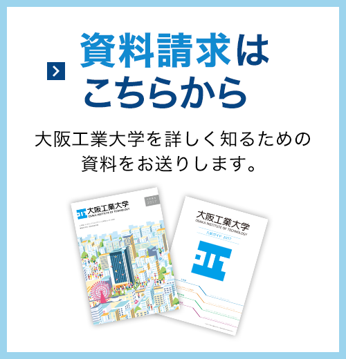 資料請求はこちらから 大阪工業大学を詳しく知るための資料をお送りします。