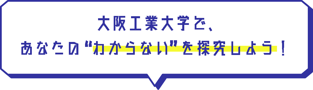 大阪工業大学で、あなたの”わからない”を探求しよう！