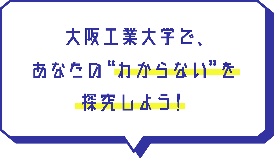 大阪工業大学で、あなたの”わからない”を探求しよう！