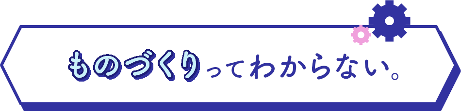 ものづくりってわからない。