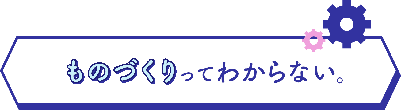 ものづくりってわからない。