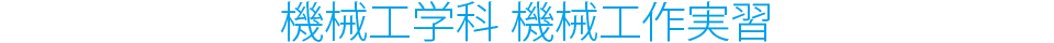 機械工学科 機械工作実習