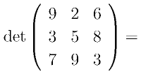 {\rm det}\left(
      \begin{array}{ccc}
       9 & 2 & 6\\
       3 & 5 & 8\\
       7 & 9 & 3
      \end{array}
      \right)=
    
