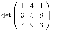 {\rm det}\left(
      \begin{array}{ccc}
       1 & 4 & 1\\
       3 & 5 & 8\\
       7 & 9 & 3
      \end{array}
      \right)=
    