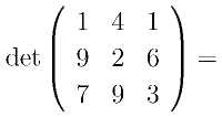 {\rm det}\left(
      \begin{array}{ccc}
       1 & 4 & 1\\
       9 & 2 & 6\\
       7 & 9 & 3
      \end{array}
      \right)=
    