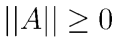 ||A||\geq0
    
