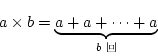 \begin{displaymath}
a\times b=\underbrace{a+ a+\cdots+a}_{b}
\end{displaymath}