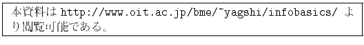 \fbox{
\parbox{.9\textwidth}{
\small
ܻ
{\tt http://www.oit.ac.jp/bme/\~{}yagshi/infobasics/} ǽǤ롣
}
}