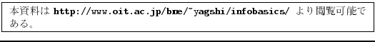\fbox{
\parbox{.9\textwidth}{
\small
ܻ
{\tt http://www.oit.ac.jp/bme/\ {}yagshi/infobasics/} ǽǤ롣
}
}