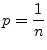 $\displaystyle p = \frac{1}{n}$