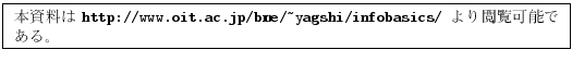 \fbox{
\parbox{.9\textwidth}{
\small
ܻ
{\tt http://www.oit.ac.jp/bme/\~{}yagshi/infobasics/} ǽǤ롣
}
}