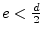 $e< \frac{d}{2}$