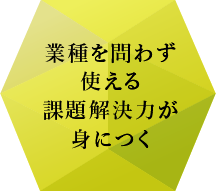 業種を問わず使える課題解決力が身につく