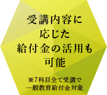 受講内容に応じた給付金の活用も可能 ※7科目全て受講で一般教育給付金対象
