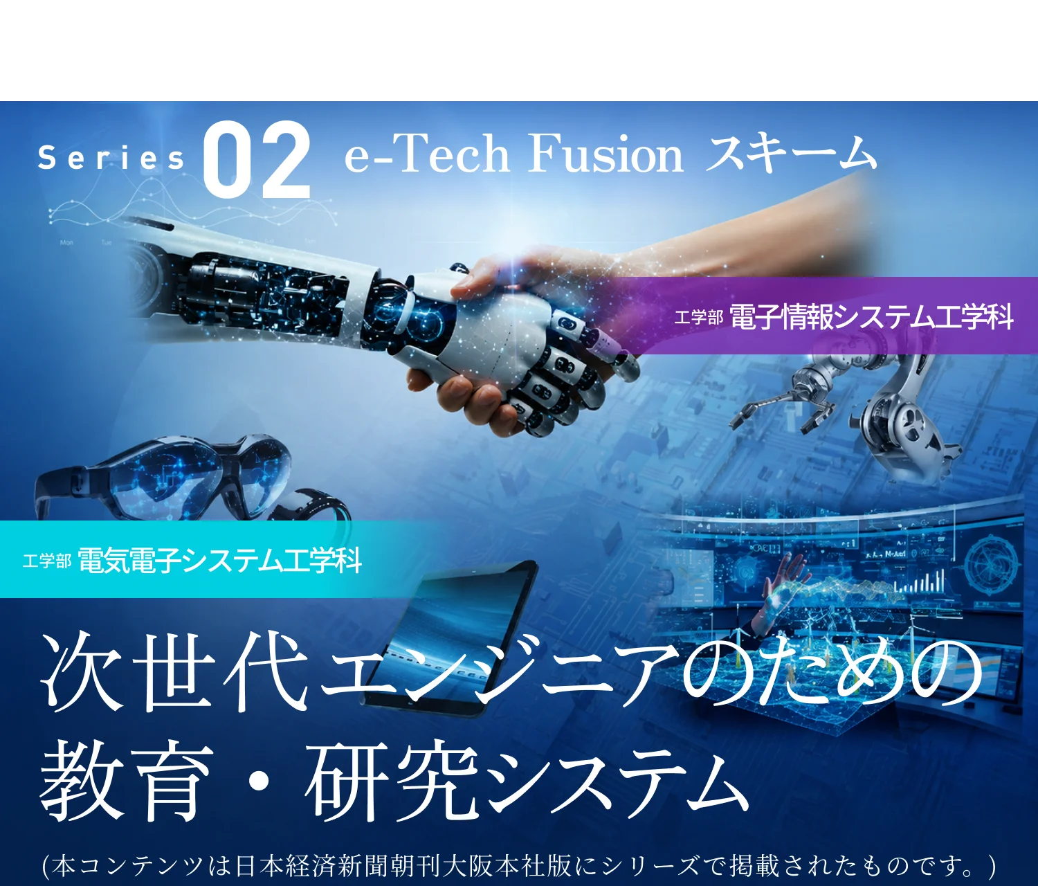 ［大阪工業大学は限界を超えていく］ Series02 e-Tech Fusion スキーム 次世代エンジニアのための教育・研究システム 工学部 電気電子システム工学科 工学部 電子情報システム工学科